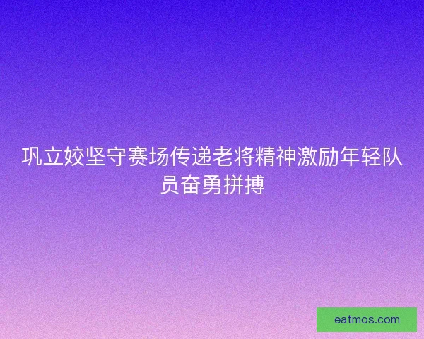 巩立姣坚守赛场传递老将精神激励年轻队员奋勇拼搏