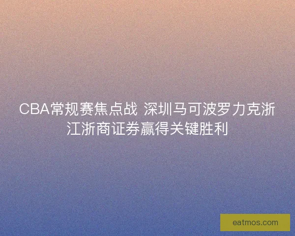 CBA常规赛焦点战 深圳马可波罗力克浙江浙商证券赢得关键胜利